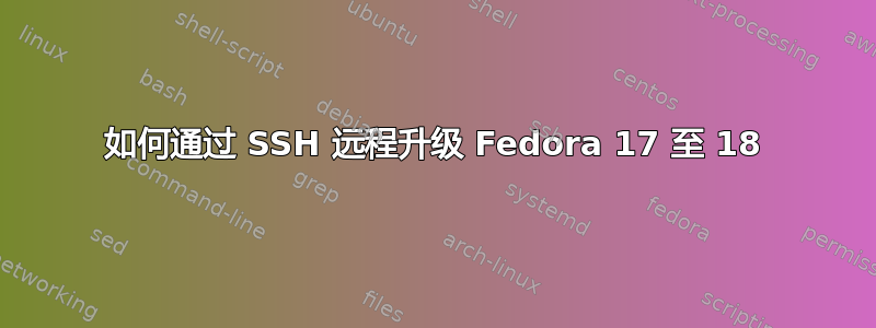 如何通过 SSH 远程升级 Fedora 17 至 18