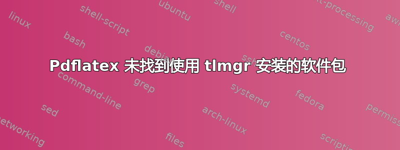 Pdflatex 未找到使用 tlmgr 安装的软件包