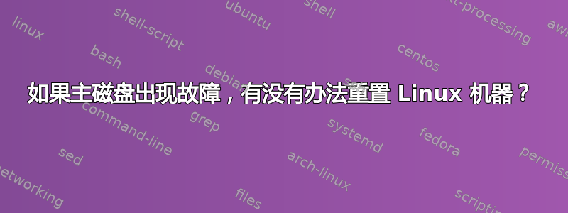 如果主磁盘出现故障，有没有办法重置 Linux 机器？