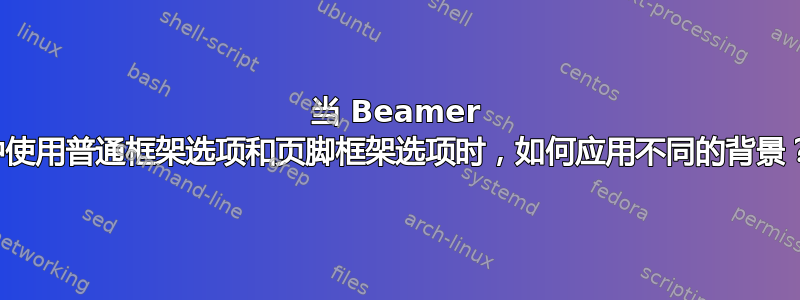 当 Beamer 中使用普通框架选项和页脚框架选项时，如何应用不同的背景？