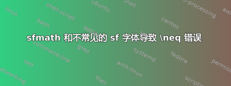 sfmath 和不常见的 sf 字体导致 \neq 错误