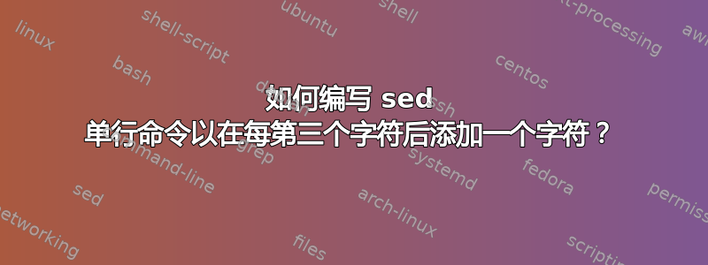 如何编写 sed 单行命令以在每第三个字符后添加一个字符？