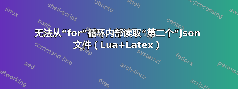 无法从“for”循环内部读取“第二个”json 文件（Lua+Latex）