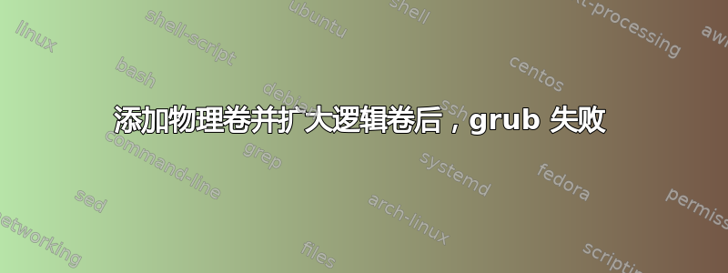 添加物理卷并扩大逻辑卷后，grub 失败