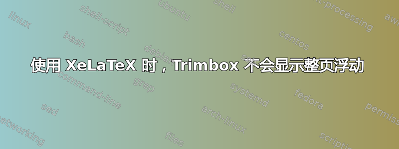 使用 XeLaTeX 时，Trimbox 不会显示整页浮动