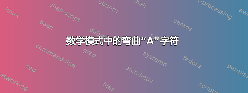 数学模式中的弯曲“A”字符