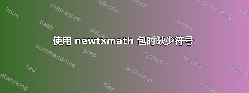 使用 newtxmath 包时缺少符号