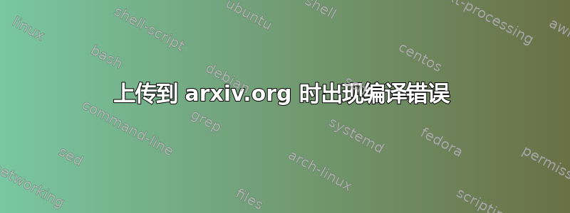 上传到 arxiv.org 时出现编译错误