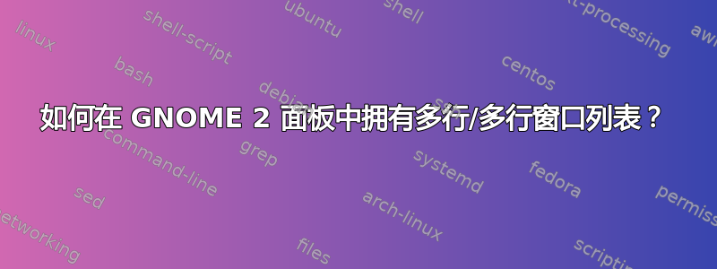 如何在 GNOME 2 面板中拥有多行/多行窗口列表？