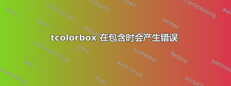 tcolorbox 在包含时会产生错误