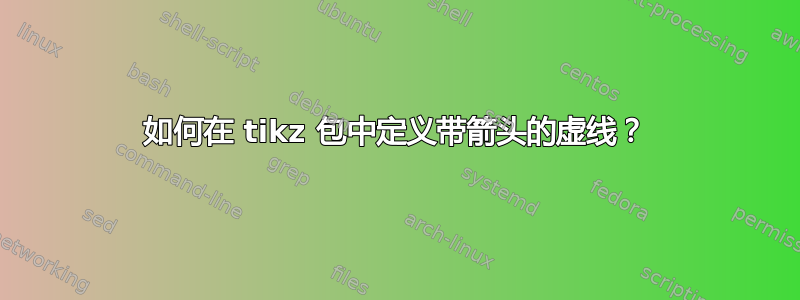 如何在 tikz 包中定义带箭头的虚线？