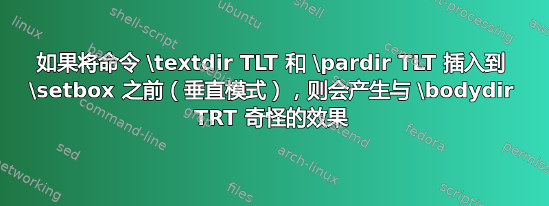 如果将命令 \textdir TLT 和 \pardir TLT 插入到 \setbox 之前（垂直模式），则会产生与 \bodydir TRT 奇怪的效果