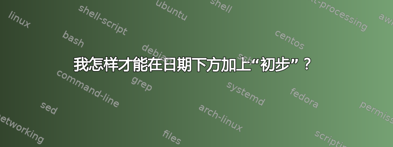 我怎样才能在日期下方加上“初步”？