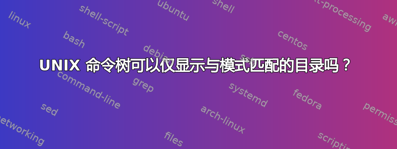 UNIX 命令树可以仅显示与模式匹配的目录吗？