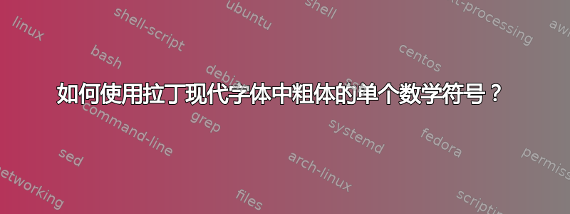 如何使用拉丁现代字体中粗体的单个数学符号？