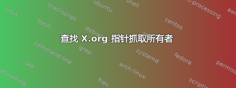 查找 X.org 指针抓取所有者