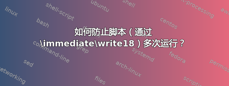 如何防止脚本（通过 \immediate\write18）多次运行？