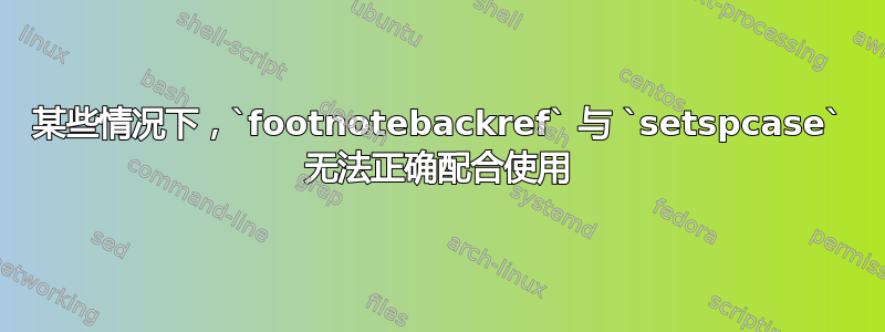 某些情况下，`footnotebackref` 与 `setspcase` 无法正确配合使用