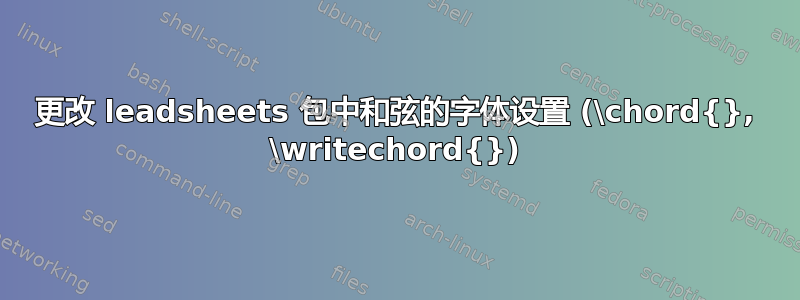 更改 leadsheets 包中和弦的字体设置 (\chord{}, \writechord{})