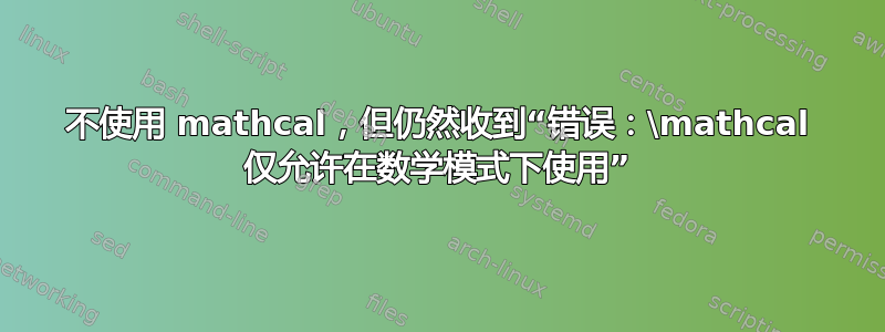 不使用 mathcal，但仍然收到“错误：\mathcal 仅允许在数学模式下使用”