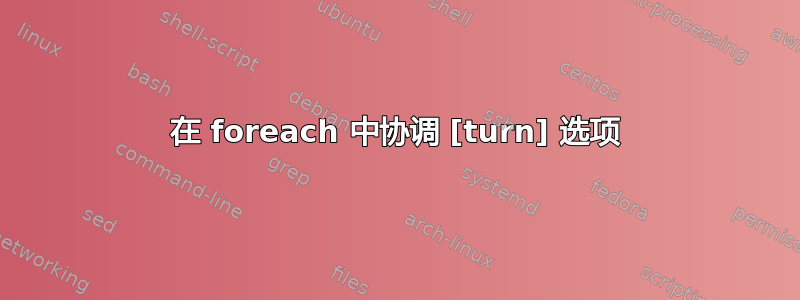 在 foreach 中协调 [turn] 选项