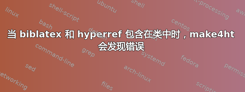 当 biblatex 和 hyperref 包含在类中时，make4ht 会发现错误