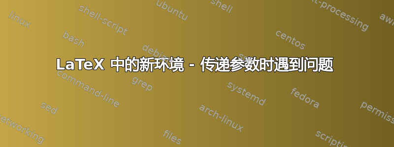 LaTeX 中的新环境 - 传递参数时遇到问题