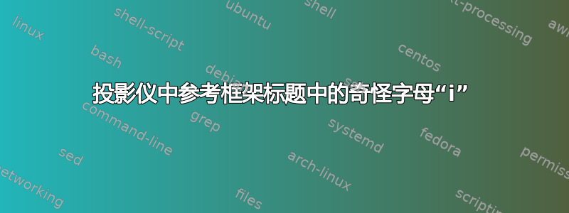 投影仪中参考框架标题中的奇怪字母“i”