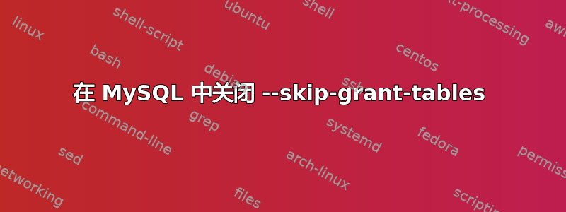 在 MySQL 中关闭 --skip-grant-tables