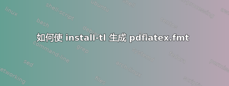 如何使 install-tl 生成 pdflatex.fmt