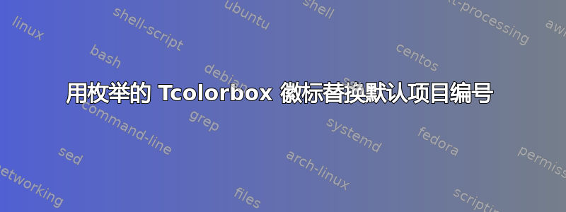 用枚举的 Tcolorbox 徽标替换默认项目编号