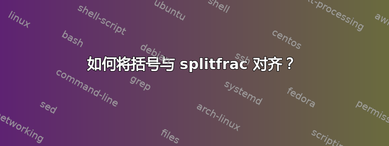 如何将括号与 splitfrac 对齐？