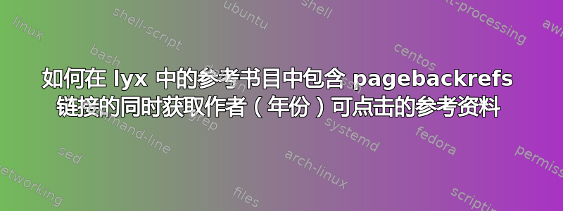 如何在 lyx 中的参考书目中包含 pagebackrefs 链接的同时获取作者（年份）可点击的参考资料