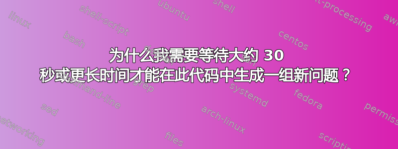 为什么我需要等待大约 30 秒或更长时间才能在此代码中生成一组新问题？