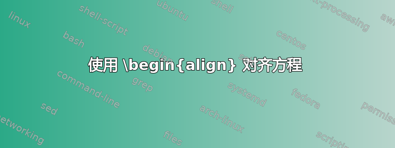 使用 \begin{align} 对齐方程