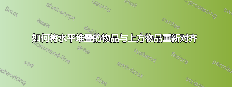 如何将水平堆叠的物品与上方物品重新对齐