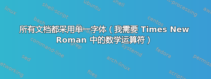 所有文档都采用单一字体（我需要 Times New Roman 中的数学运算符）