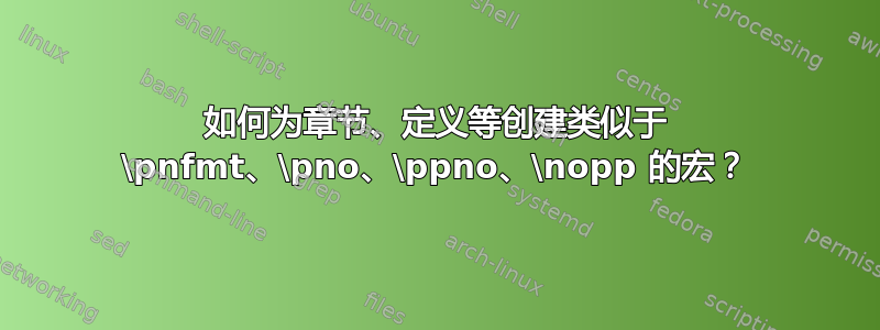 如何为章节、定义等创建类似于 \pnfmt、\pno、\ppno、\nopp 的宏？