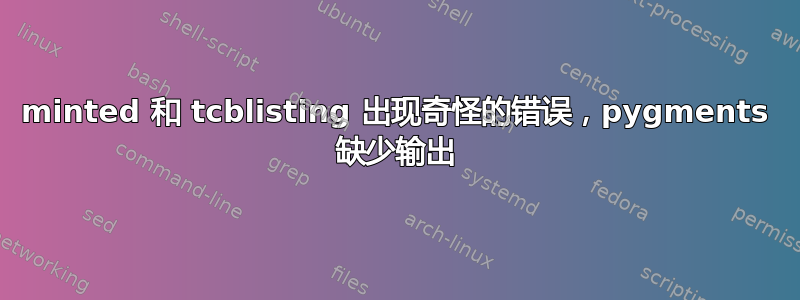 minted 和 tcblisting 出现奇怪的错误，pygments 缺少输出