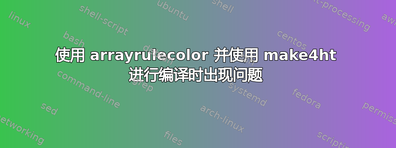 使用 arrayrulecolor 并使用 make4ht 进行编译时出现问题