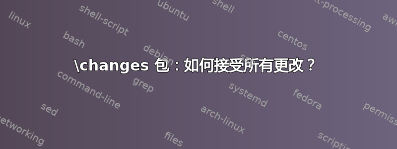 \changes 包：如何接受所​​有更改？