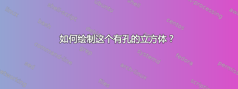 如何绘制这个有孔的立方体？