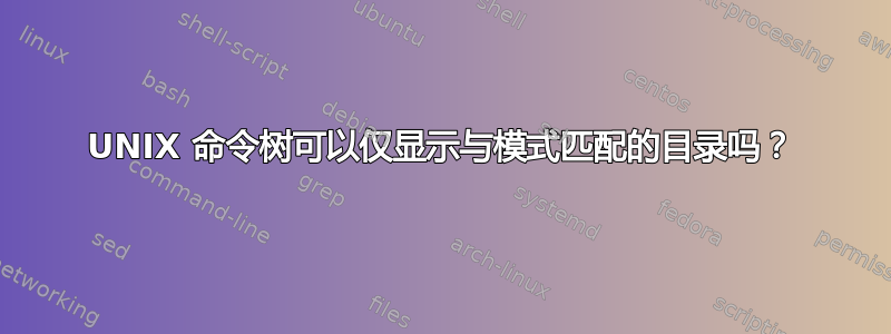 UNIX 命令树可以仅显示与模式匹配的目录吗？