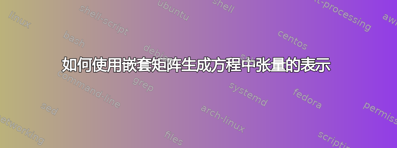 如何使用嵌套矩阵生成方程中张量的表示