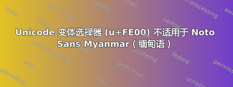 Unicode 变体选择器 (u+FE00) 不适用于 Noto Sans Myanmar（缅甸语）