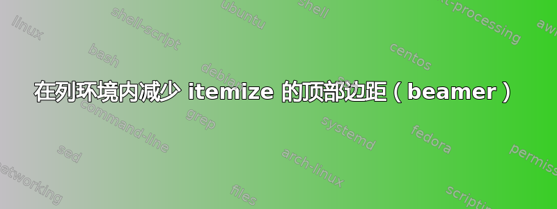 在列环境内减少 itemize 的顶部边距（beamer）