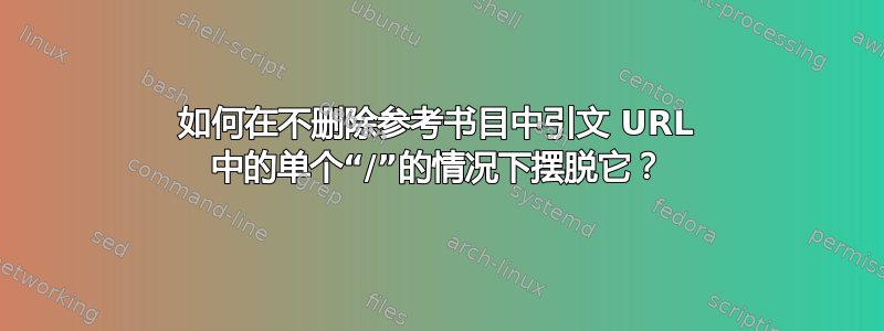 如何在不删除参考书目中引文 URL 中的单个“/”的情况下摆脱它？