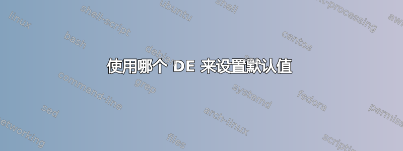 使用哪个 DE 来设置默认值