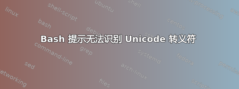 Bash 提示无法识别 Unicode 转义符