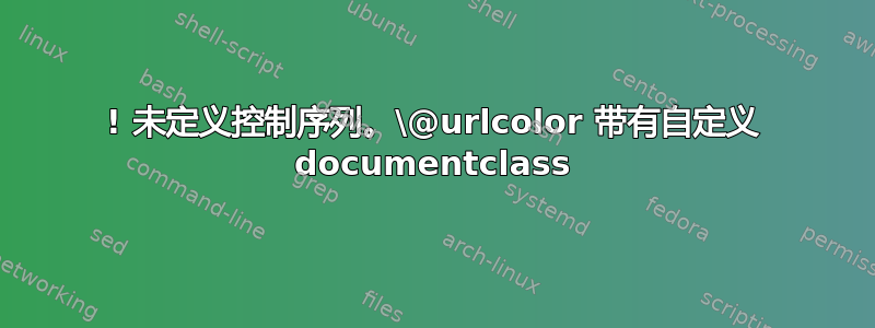 ! 未定义控制序列。\@urlcolor 带有自定义 documentclass